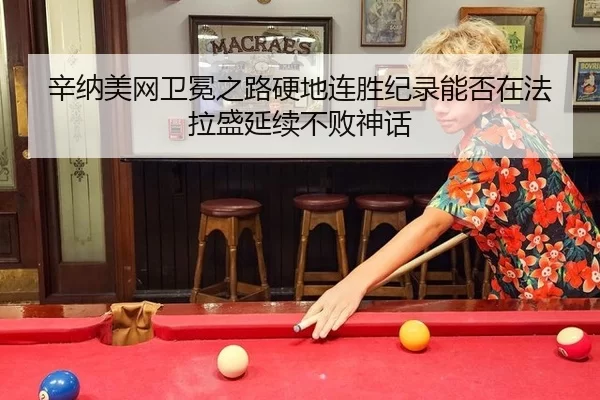 辛纳美网卫冕之路硬地连胜纪录能否在法拉盛延续不败神话