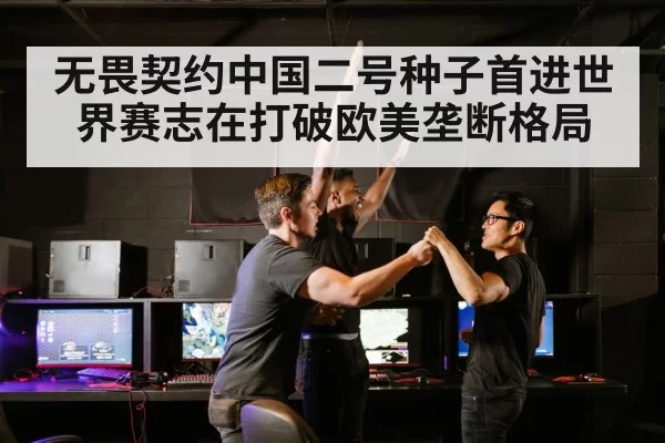 无畏契约中国二号种子首进世界赛志在打破欧美垄断格局