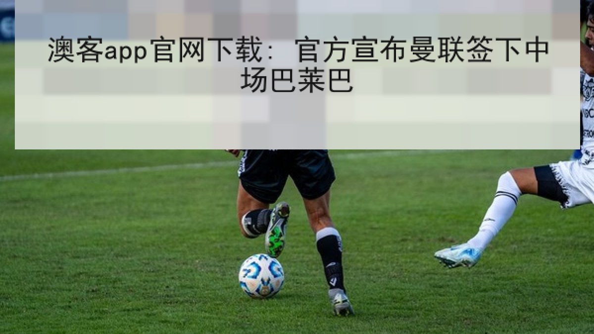澳客app官网下载: 官方宣布曼联签下中场巴莱巴