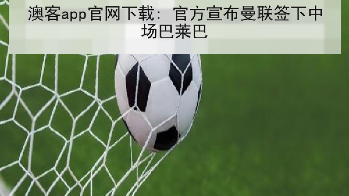 澳客app官网下载: 官方宣布曼联签下中场巴莱巴