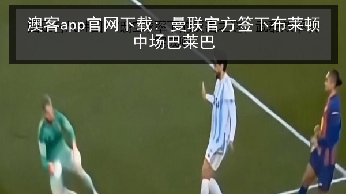 澳客app官网下载: 曼联官方签下布莱顿中场巴莱巴