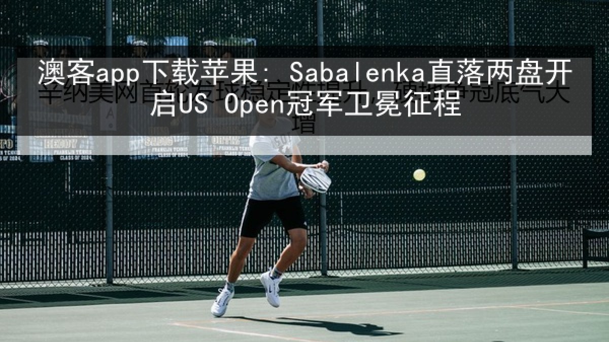 澳客app下载苹果: Sabalenka直落两盘开启US Open冠军卫冕征程