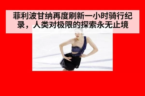 菲利波甘纳再度刷新一小时骑行纪录，人类对极限的探索永无止境