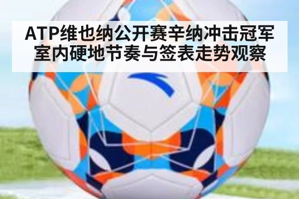 ATP维也纳公开赛辛纳冲击冠军室内硬地节奏与签表走势观察