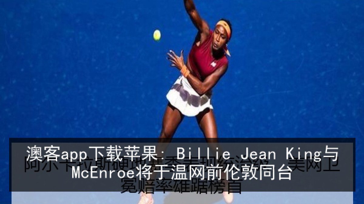 澳客app下载苹果: Billie Jean King与McEnroe将于温网前伦敦同台